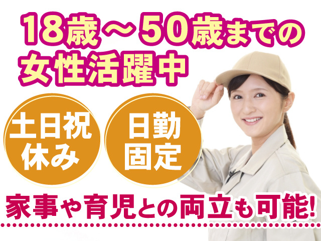 18歳～50歳までの女性活躍中、土日祝休み、日勤固定、家事や育児との両立も可能
