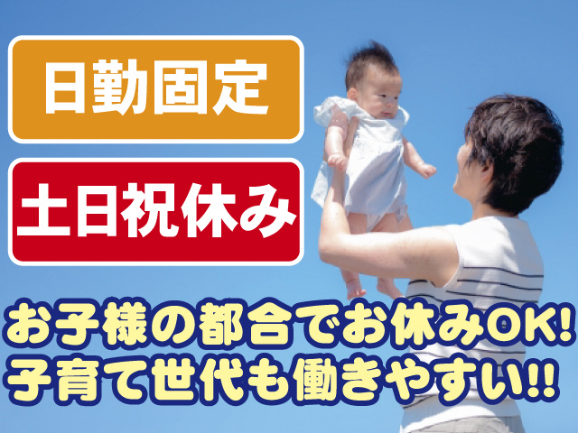 日勤固定、土日祝休み、お子様の都合でお休みOK、子育て世代も働きやすい