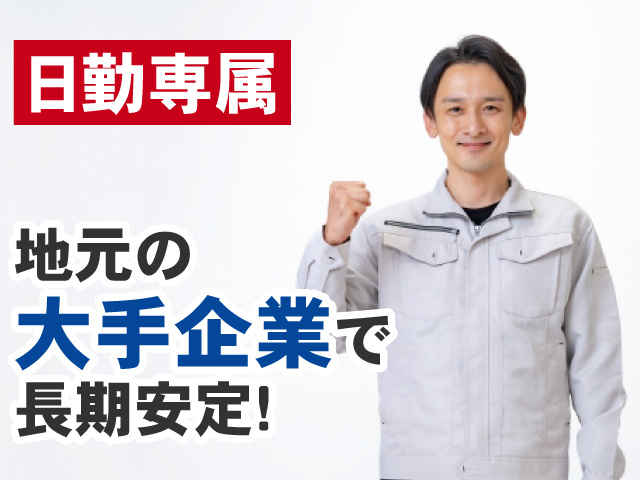 日勤専属　地元の 大手企業で長期安定!