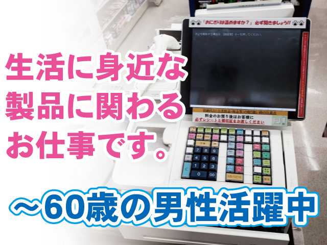 生活に身近な製品に関わるお仕事です。～60歳の男性活躍中