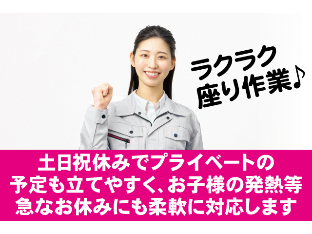 ラクラク座り作業。土日祝休みでプライベートの予定も立てやすく、お子様の発熱等急なお休みにも柔軟に対応します