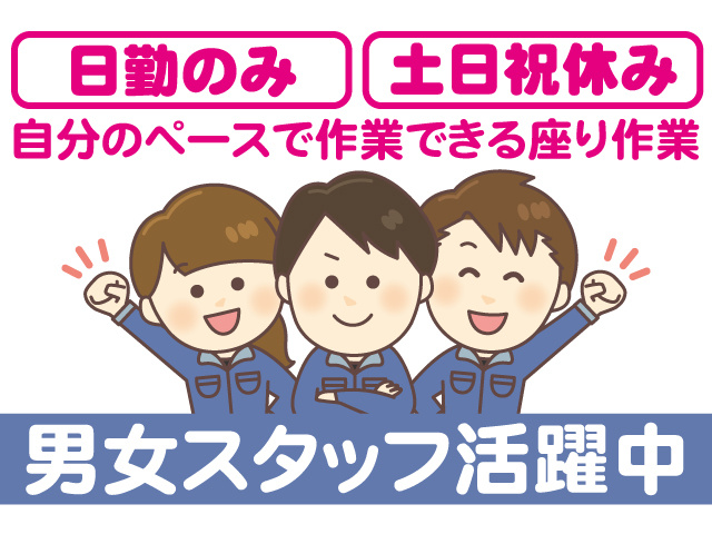 日勤のみ、土日祝休み、自分のペースで作業できる座り作業。男女スタッフ活躍中