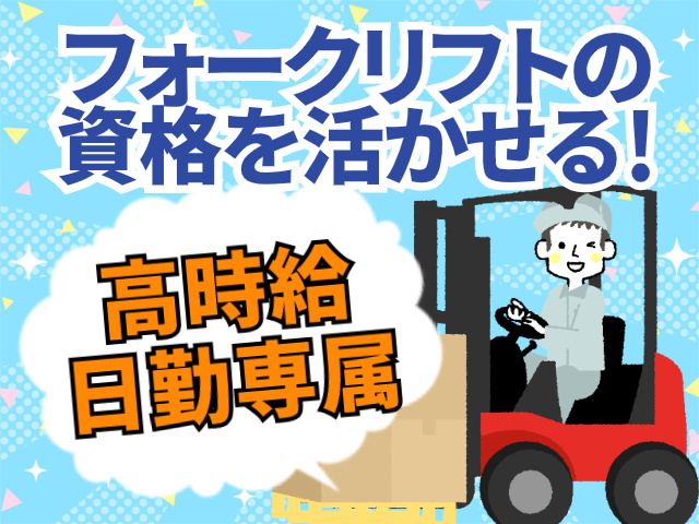 フォークリフトの 資格を活かせる！高時給 日勤専属