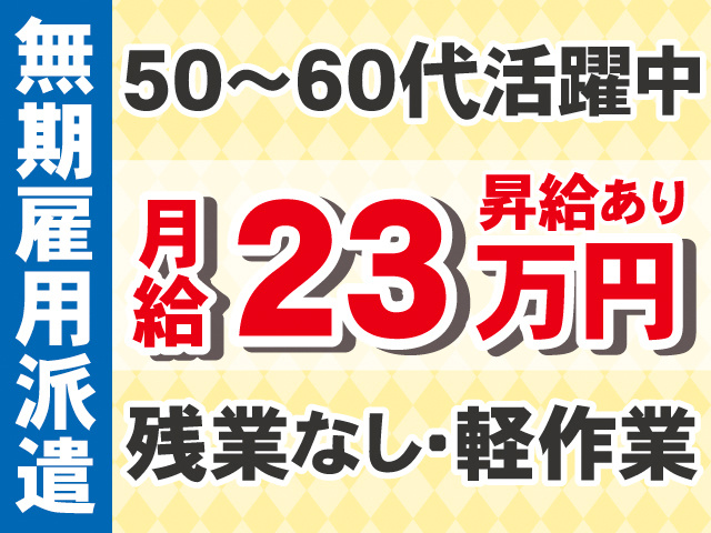 無期雇用派遣。50～60代活躍中。月給23万円、昇給あり。残業なし・軽作業。