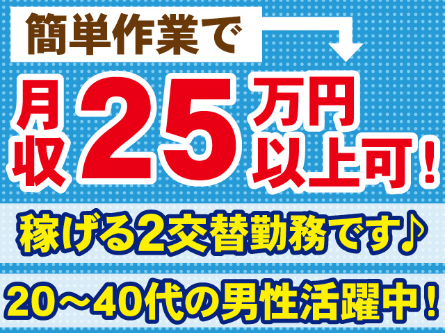 簡単作業で月収25万円以上可！稼げる2交替勤務です♪20～40代の男性活躍中！