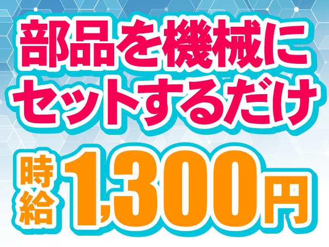 部品を機械にセットするだけ。時給1,300円