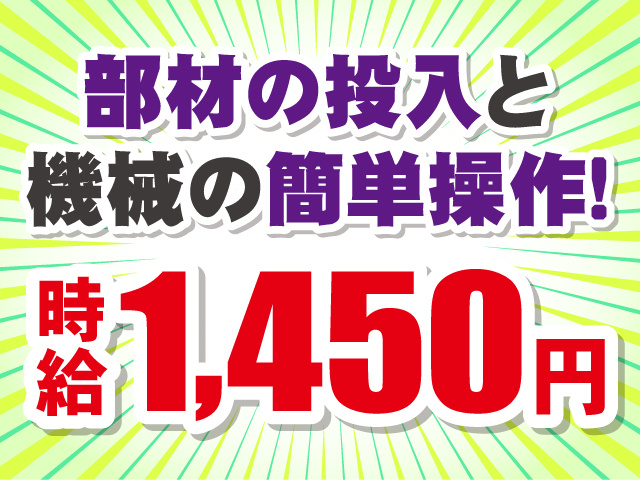 部材の投入と、機械の簡単操作！時給1,450円。