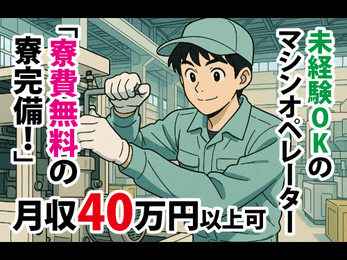 未経験OKのマシンオペレーター／寮費無料の寮完備／月収40万円以上可能