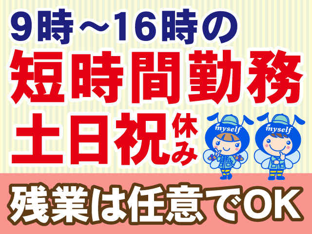 9時～16時の短時間勤務 ・土日祝休み ・残業は任意でOK