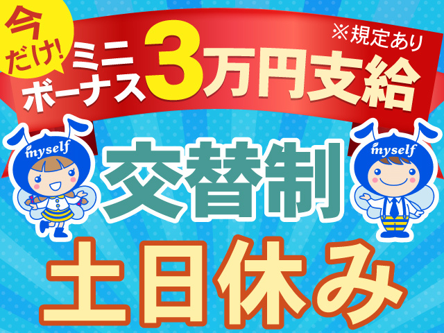 今だけ！ミニボーナス３万円支給※規定有　交替制　土日休み