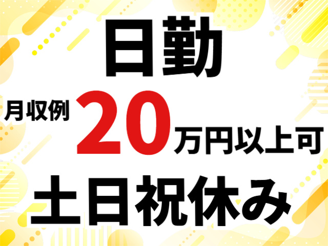 日勤、月収例２０万円以上可、土日祝休み