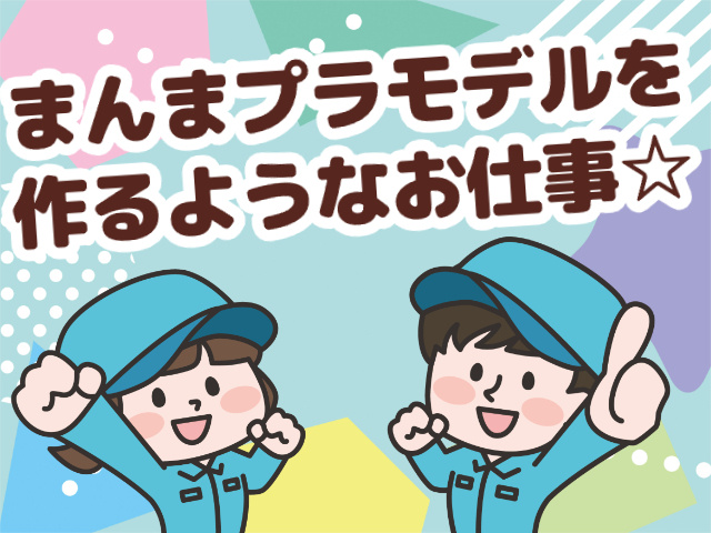 まんまプラモデルを 作るようなお仕事☆