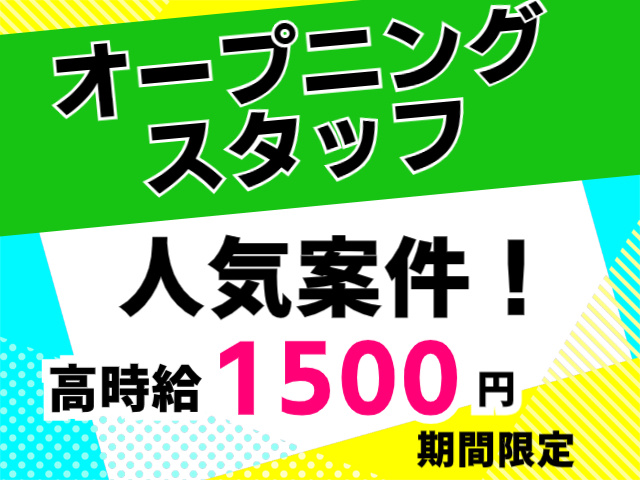 オープニングスタッフ。人気案件！高時給１５００円。期間限定