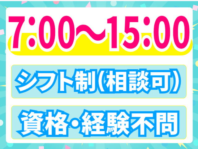 7：00～15：00まで/シフト制（相談可）/資格・経験不問