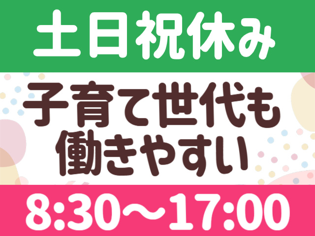 土日祝休み。子育て世代も働きやすい。8:30~17:00