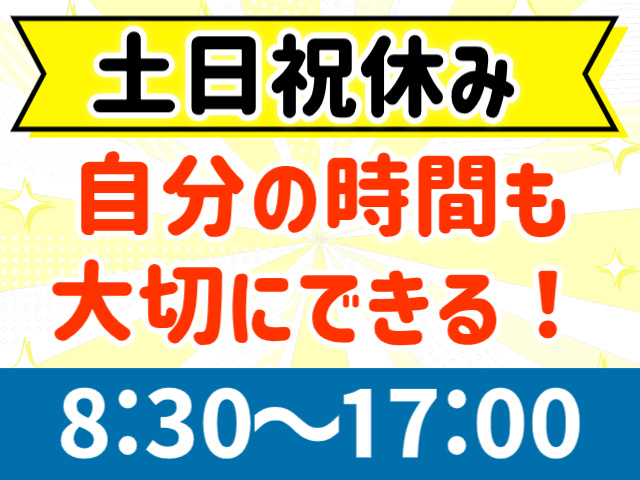 土日祝休み。自分の時間も大切にできる!8:30~17:00