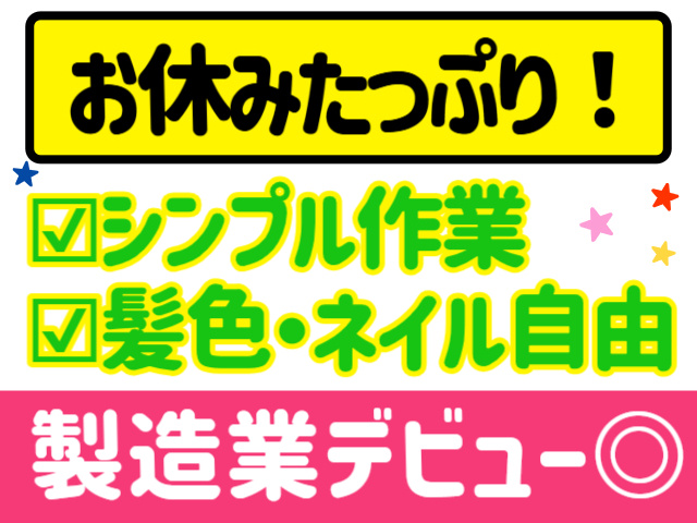 お休みたっぷり。シンプル作業。髪色・ネイル自由。製造業デビュー◎