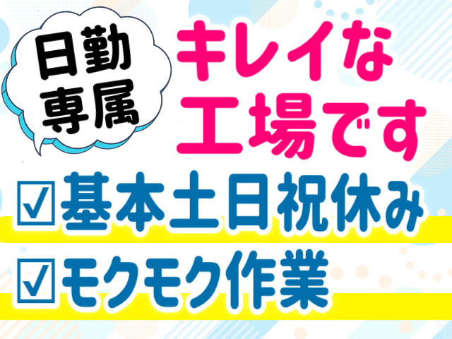 日勤専属。キレイな工場です。基本土日休み。モクモク作業
