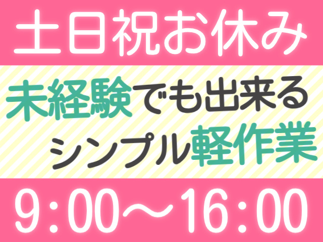 土日祝休み/9：00～16：00/未経験でも出来るシンプル作業