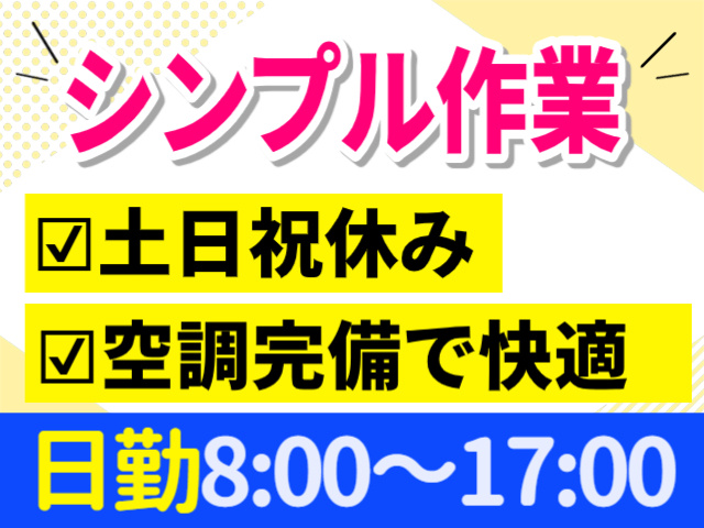 シンプル作業。土日祝休み。空調完備で快適。日勤8：00～17：00