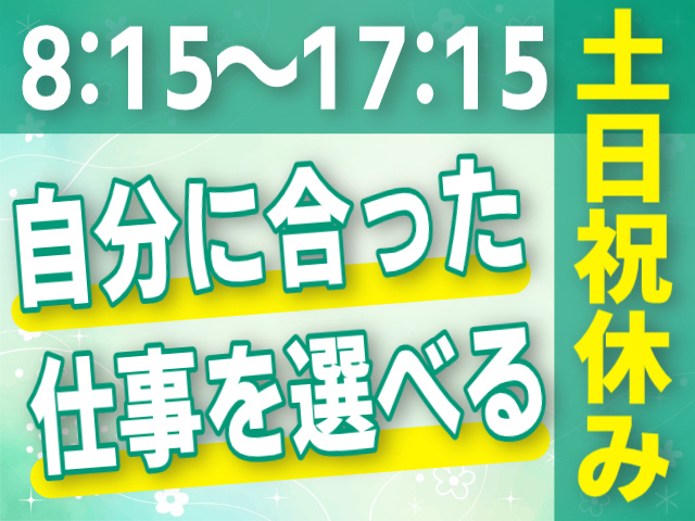 8：15～17：15/土日祝休み/自分に合った仕事を選べる