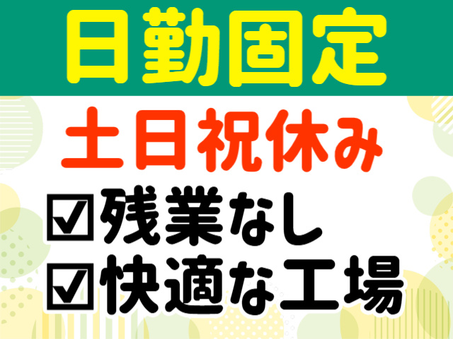 日勤固定。土日祝休み。残業なし。快適な工場