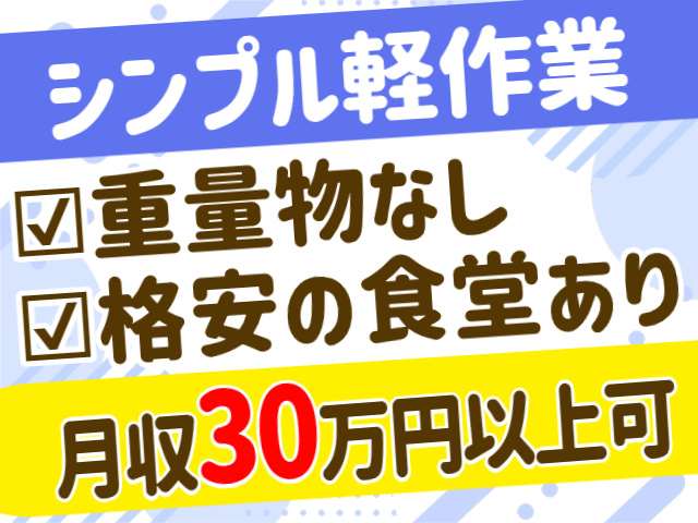 シンプル軽作業。重量物なし。格安の食堂あり。月収30万円以上可
