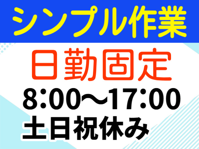シンプル作業。日勤固定。8：00～17：00。土日祝休み