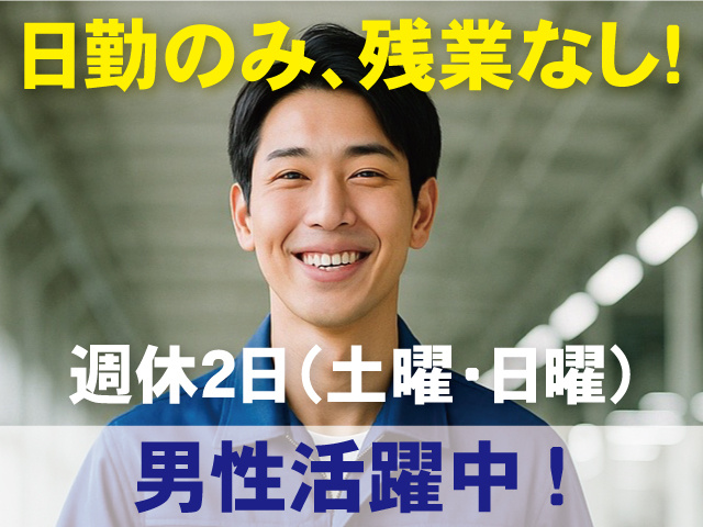 日勤のみ、残業なし!週休２日 （土曜・日曜）男性活躍中!