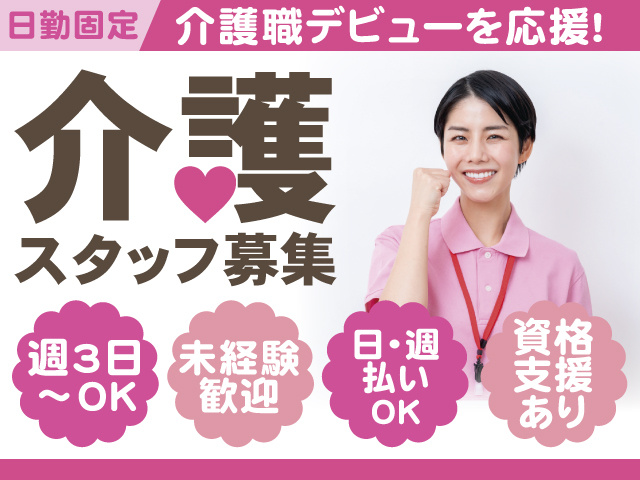 日勤固定　介護職デビューを応援！介護スタッフ募集　週3日～OK　未経験歓迎　日・週払いOK　資格支援あり
