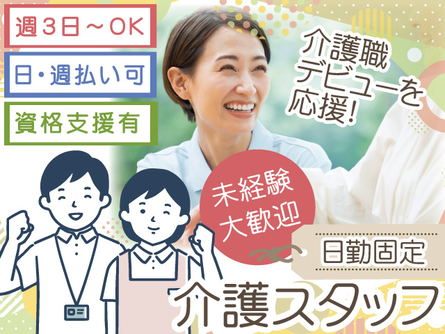 日勤固定　介護職デビューを応援！介護スタッフ募集　週3日～OK　未経験歓迎　日・週払いOK　資格支援あり