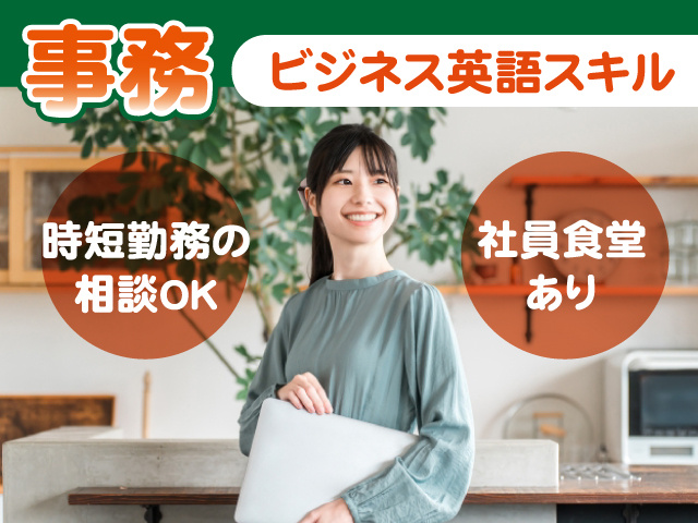 事務／ビジネス英語スキル／時短勤務の相談OK／社員食堂あり