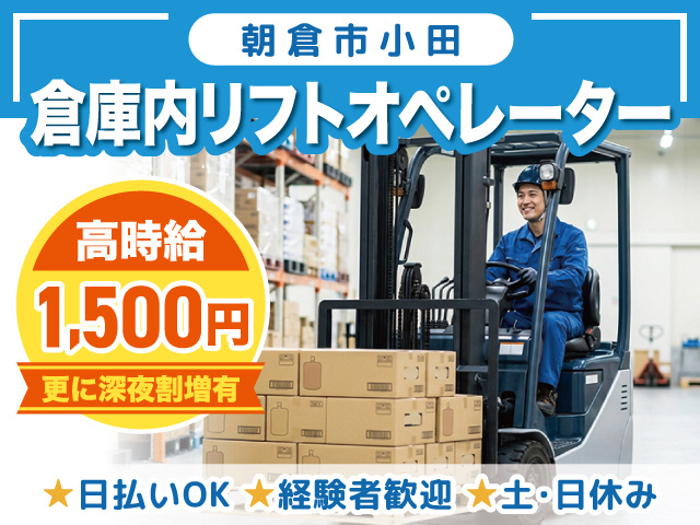 倉庫内リフトオペレーター／朝倉市小田／高時給1,500円／日払いOK／経験者歓迎／土日休み