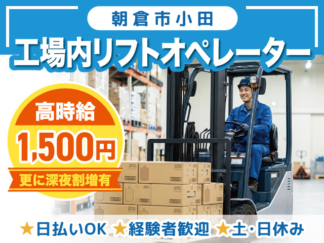 工場内リフトオペレーター／朝倉市小田／高時給1,500円／日払いOK／経験者歓迎／土日休み
