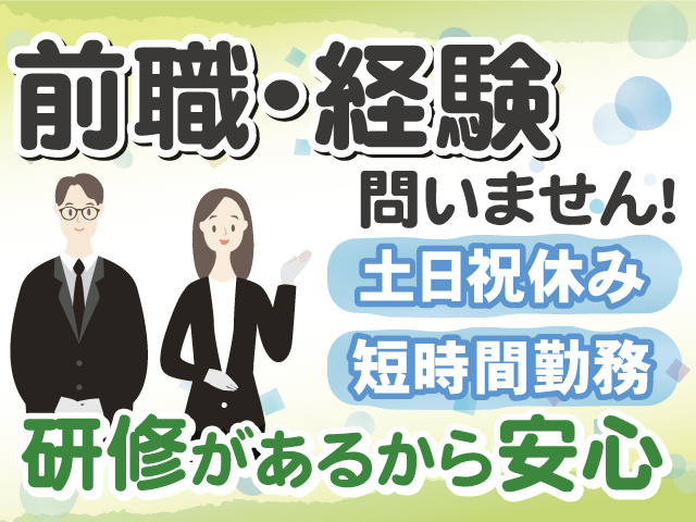 前職・経験問いません！ 研修があるから安心  土日祝休み・短時間勤務