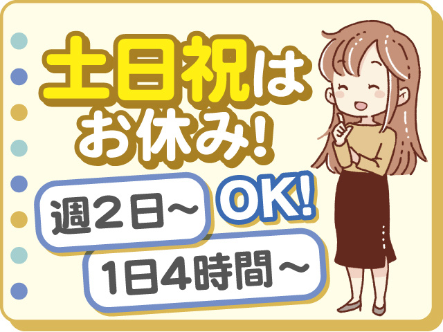 土日祝はお休みです！ 週2日～・1日4時間～OKのお仕事！