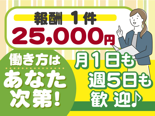 働き方はあなた次第！月1回でも週5日でもOK！ 報酬1件25,000円