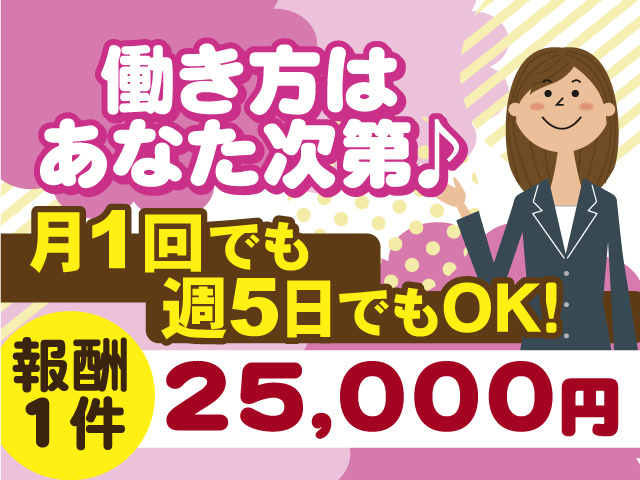 働き方はあなた次第！月1回でも週5日でもOK！報酬1件25,000円