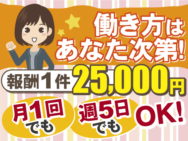 働き方はあなた次第≪報酬1件25,000円≫月1回でも週5日でもOK！