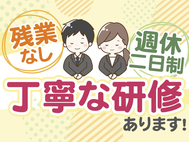  丁寧な研修あります！残業ナシ×週休二日制！