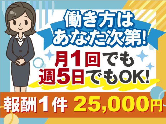 働き方はあなた次第！月1回でも週5日でも働ける！ 報酬1件25,000円