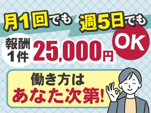 働き方はあなた次第！≪報酬1件25,000円≫月1回でも週5日でもOK！ 