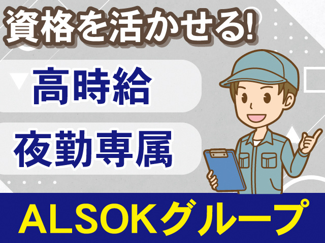 資格を活かせる！高時給。夜勤専属。ALSOKグループ