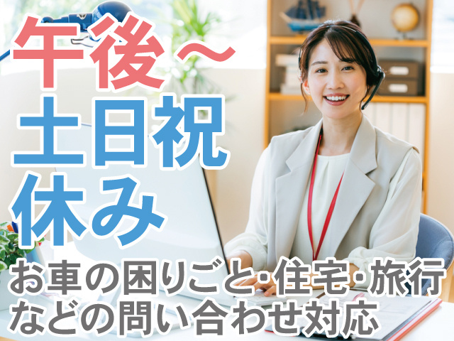 午後から　土日祝休み　お車の困りごと・住宅・旅行 などの問い合わせ対応
