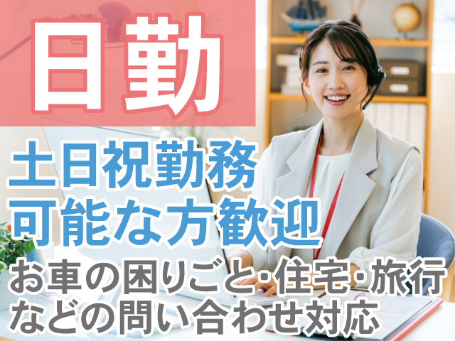 日勤土日祝勤務可能な方歓迎　お車の困りごと・住宅・旅行 などの問い合わせ対応