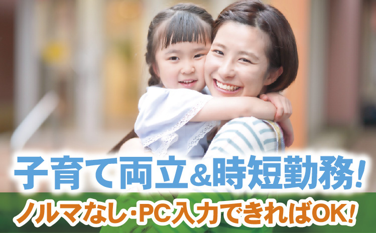 子育て両立＆時短勤務！ノルマなし・PC入力できればOK！