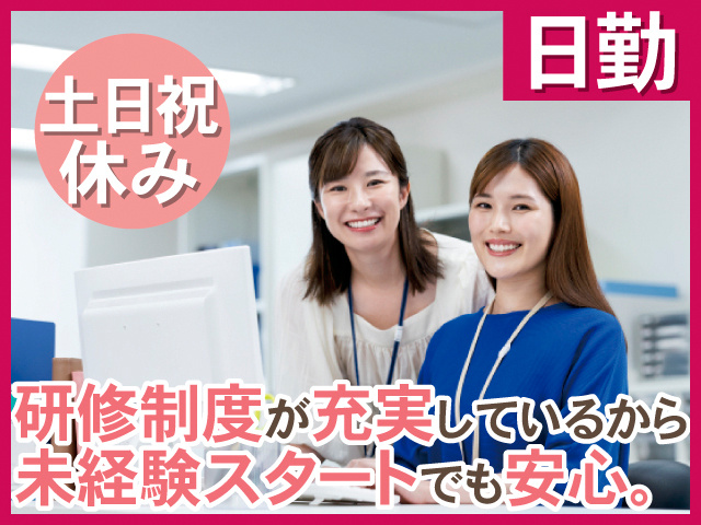 日勤。土日祝休み。研修制度が充実しているから、未経験スタートでも安心。