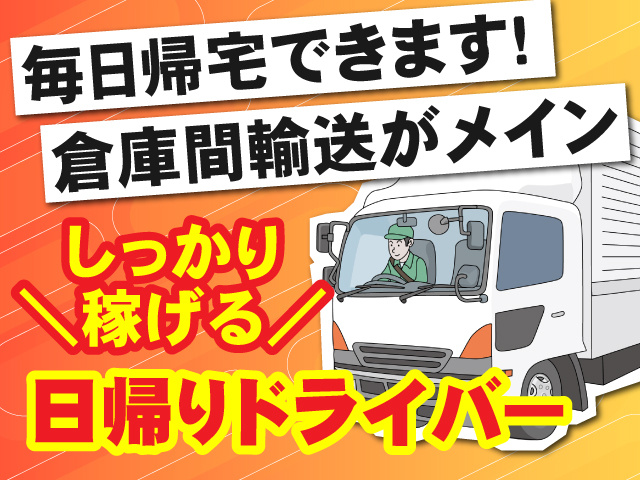しっかり稼げる日帰りドライバー募集！毎日帰宅できます！倉庫間輸送がメイン