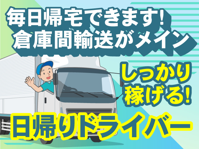 しっかり稼げる日帰りドライバー募集！毎日帰宅できます！倉庫間輸送がメイン