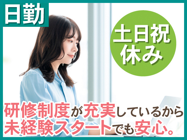 日勤。土日祝休み。研修制度が充実していつから、未経験スタートでも安心。